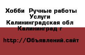 Хобби. Ручные работы Услуги. Калининградская обл.,Калининград г.